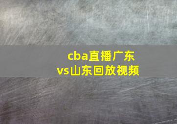 cba直播广东vs山东回放视频