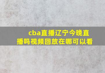 cba直播辽宁今晚直播吗视频回放在哪可以看