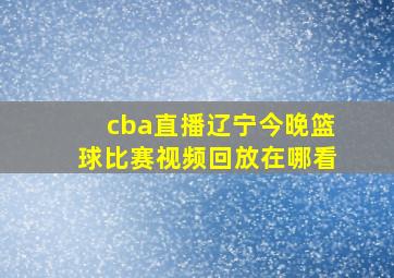 cba直播辽宁今晚篮球比赛视频回放在哪看