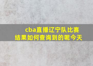 cba直播辽宁队比赛结果如何查询到的呢今天