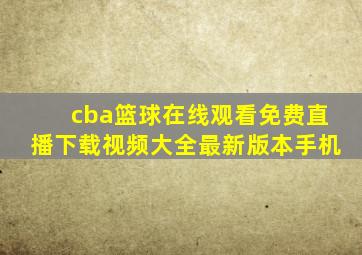 cba篮球在线观看免费直播下载视频大全最新版本手机