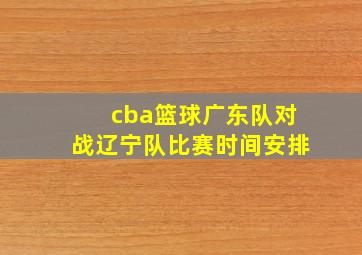 cba篮球广东队对战辽宁队比赛时间安排