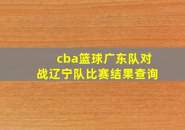 cba篮球广东队对战辽宁队比赛结果查询