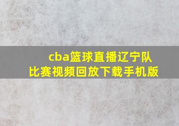 cba篮球直播辽宁队比赛视频回放下载手机版