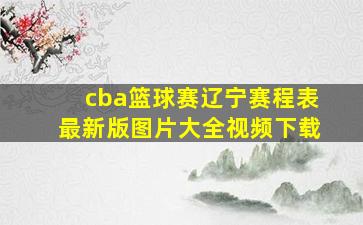 cba篮球赛辽宁赛程表最新版图片大全视频下载