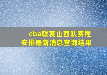 cba联赛山西队赛程安排最新消息查询结果