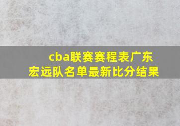 cba联赛赛程表广东宏远队名单最新比分结果