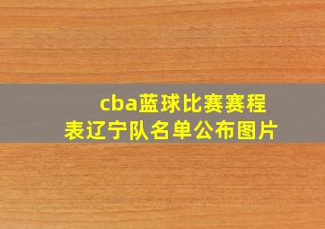 cba蓝球比赛赛程表辽宁队名单公布图片