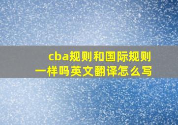 cba规则和国际规则一样吗英文翻译怎么写