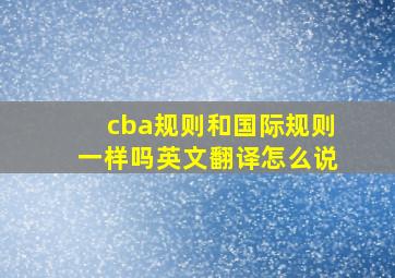 cba规则和国际规则一样吗英文翻译怎么说