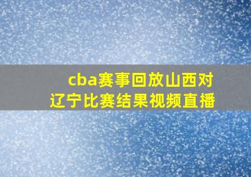 cba赛事回放山西对辽宁比赛结果视频直播