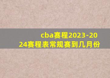 cba赛程2023-2024赛程表常规赛到几月份