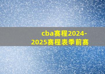 cba赛程2024-2025赛程表季前赛