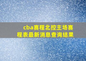 cba赛程北控主场赛程表最新消息查询结果