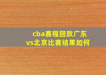 cba赛程回放广东vs北京比赛结果如何