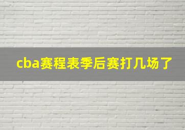 cba赛程表季后赛打几场了