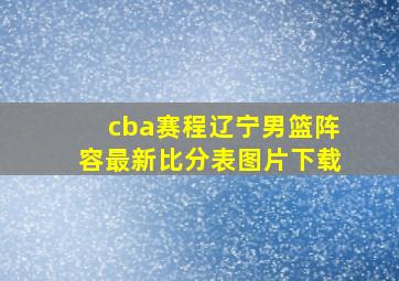 cba赛程辽宁男篮阵容最新比分表图片下载