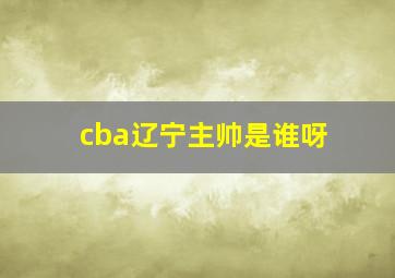 cba辽宁主帅是谁呀