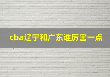 cba辽宁和广东谁厉害一点