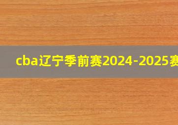 cba辽宁季前赛2024-2025赛程