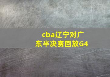 cba辽宁对广东半决赛回放G4