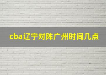 cba辽宁对阵广州时间几点