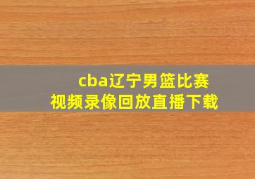 cba辽宁男篮比赛视频录像回放直播下载