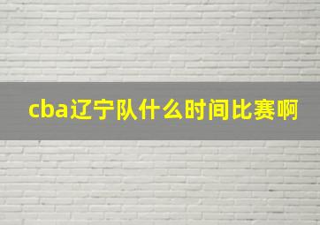 cba辽宁队什么时间比赛啊