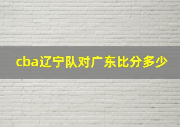 cba辽宁队对广东比分多少