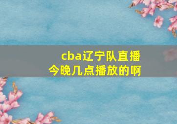 cba辽宁队直播今晚几点播放的啊