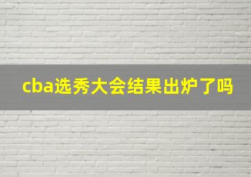 cba选秀大会结果出炉了吗