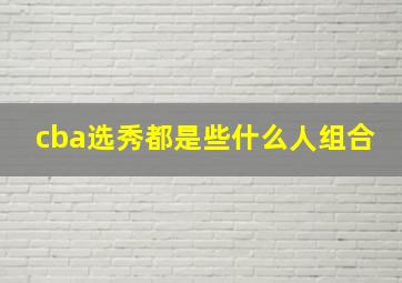 cba选秀都是些什么人组合