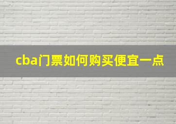 cba门票如何购买便宜一点