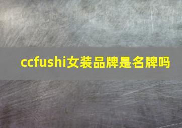 ccfushi女装品牌是名牌吗