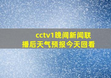 cctv1晚间新闻联播后天气预报今天回看