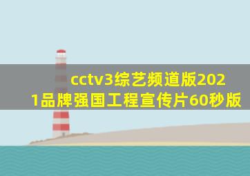 cctv3综艺频道版2021品牌强国工程宣传片60秒版