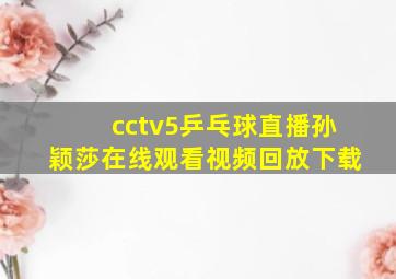 cctv5乒乓球直播孙颖莎在线观看视频回放下载