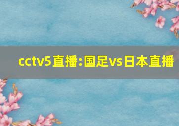 cctv5直播:国足vs日本直播