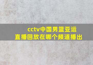 cctv中国男篮亚运直播回放在哪个频道播出