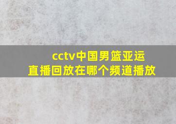 cctv中国男篮亚运直播回放在哪个频道播放