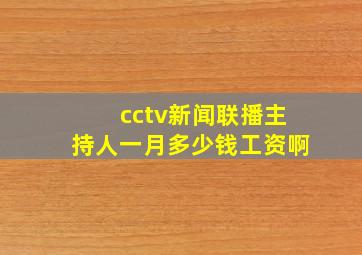 cctv新闻联播主持人一月多少钱工资啊