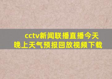 cctv新闻联播直播今天晚上天气预报回放视频下载