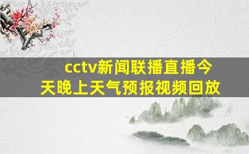 cctv新闻联播直播今天晚上天气预报视频回放