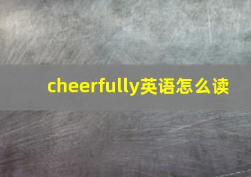 cheerfully英语怎么读