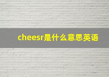 cheesr是什么意思英语