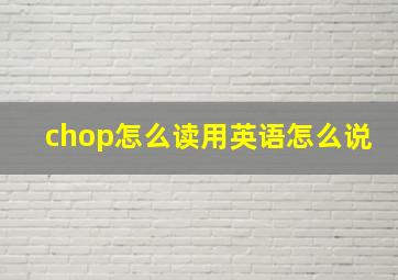 chop怎么读用英语怎么说