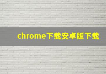 chrome下载安卓版下载