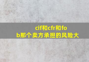 cif和cfr和fob那个卖方承担的风险大