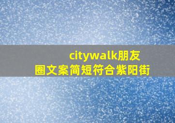 citywalk朋友圈文案简短符合紫阳街