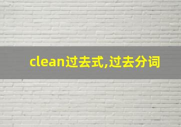 clean过去式,过去分词